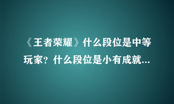 《王者荣耀》什么段位是中等玩家？什么段位是小有成就？什么段位是大神？