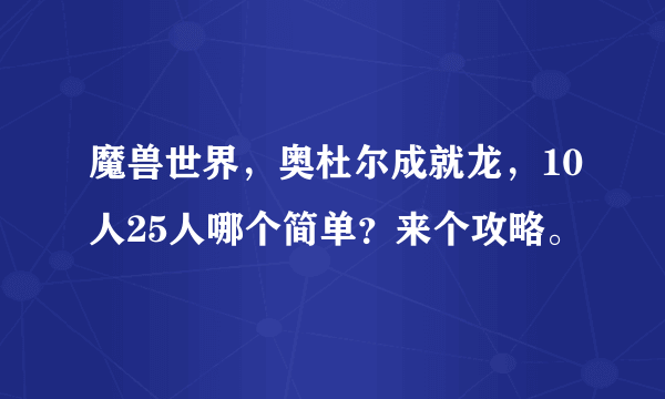 魔兽世界，奥杜尔成就龙，10人25人哪个简单？来个攻略。