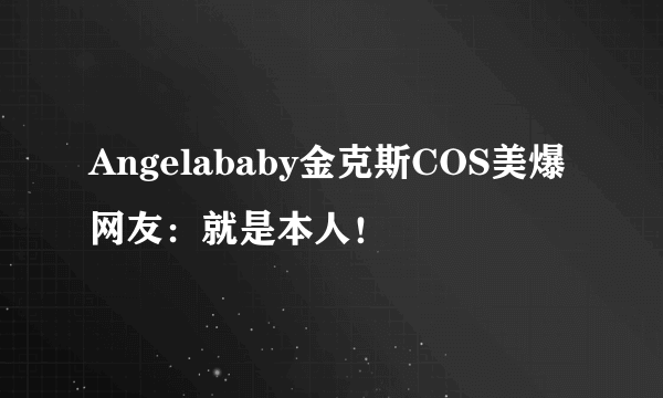 Angelababy金克斯COS美爆 网友：就是本人！