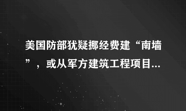 美国防部犹疑挪经费建“南墙”，或从军方建筑工程项目中挪用36亿美元，前提是确定筑墙是否是“军事必需”，你怎么看？