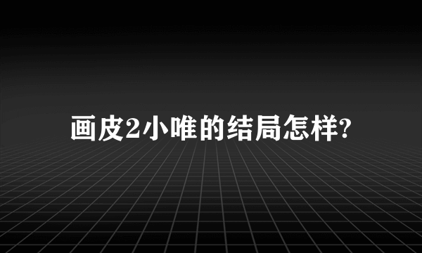 画皮2小唯的结局怎样?