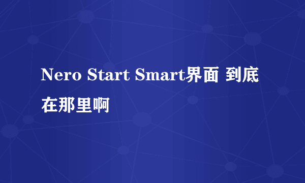 Nero Start Smart界面 到底在那里啊