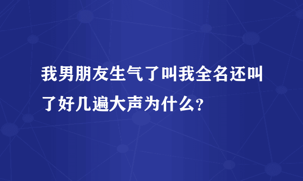 我男朋友生气了叫我全名还叫了好几遍大声为什么？