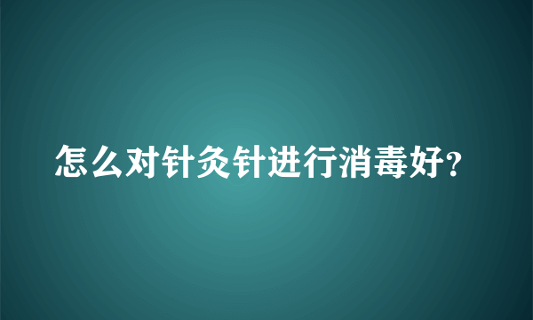 怎么对针灸针进行消毒好？