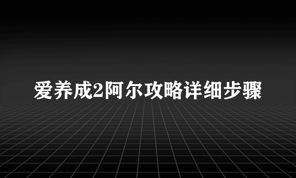 爱养成2阿尔攻略详细步骤