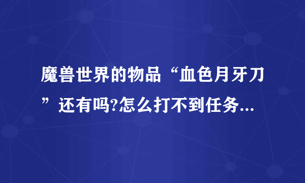 魔兽世界的物品“血色月牙刀”还有吗?怎么打不到任务物品了？