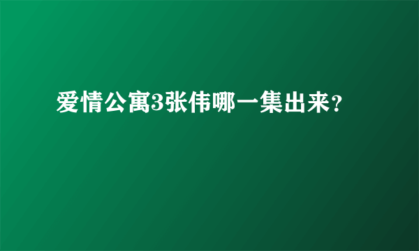 爱情公寓3张伟哪一集出来？