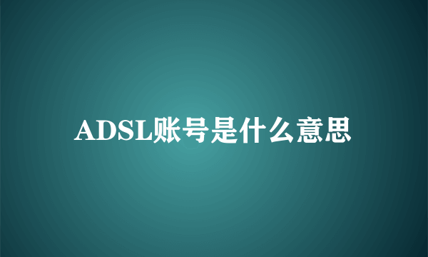 ADSL账号是什么意思