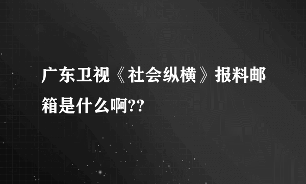 广东卫视《社会纵横》报料邮箱是什么啊??