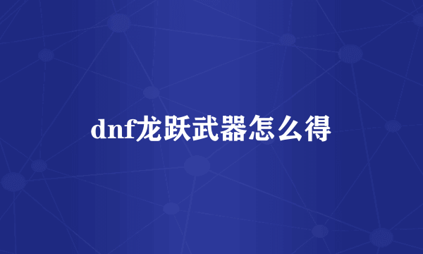 dnf龙跃武器怎么得