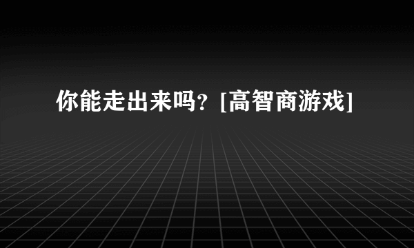 你能走出来吗？[高智商游戏]