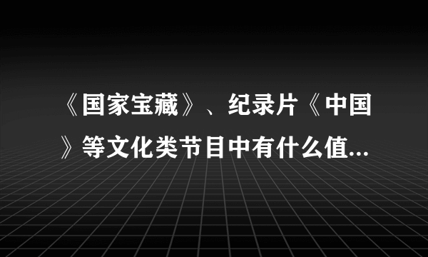 《国家宝藏》、纪录片《中国》等文化类节目中有什么值得摘抄的文案？