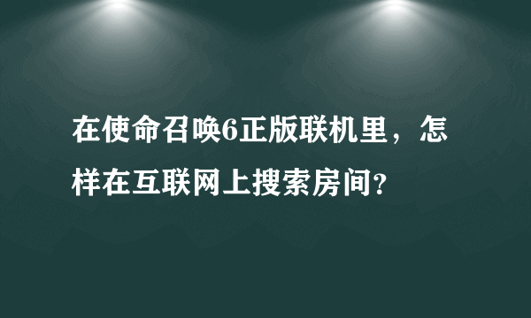 在使命召唤6正版联机里，怎样在互联网上搜索房间？