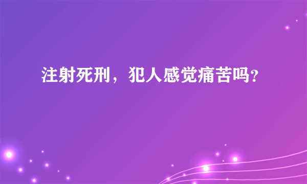 注射死刑，犯人感觉痛苦吗？