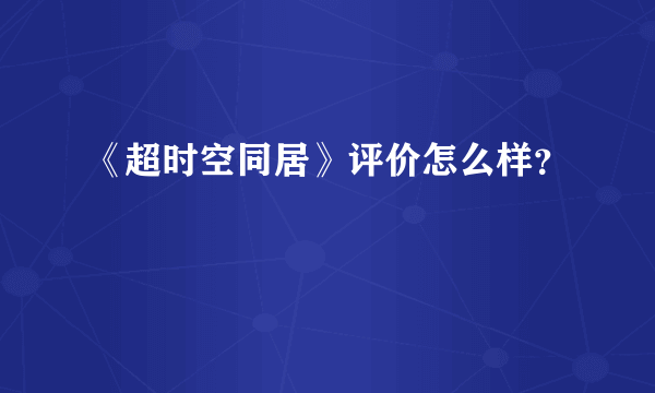 《超时空同居》评价怎么样？