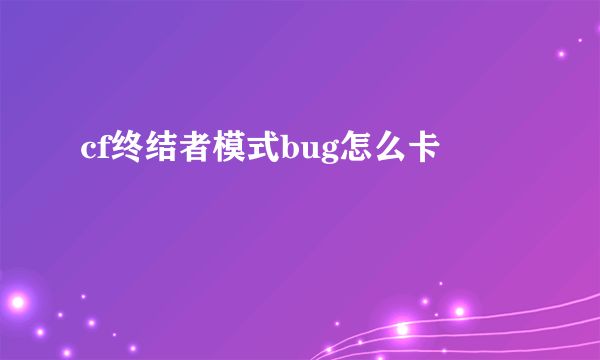 cf终结者模式bug怎么卡