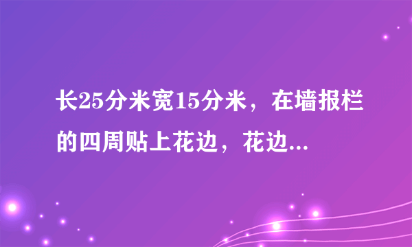 长25分米宽15分米，在墙报栏的四周贴上花边，花边的周长是多少分米？