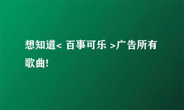 想知道< 百事可乐 >广告所有歌曲!