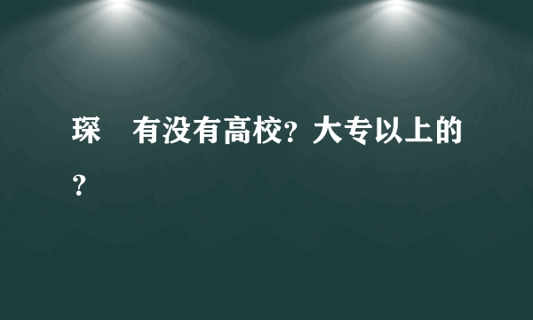 琛玔有没有高校？大专以上的？