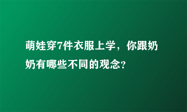 萌娃穿7件衣服上学，你跟奶奶有哪些不同的观念？