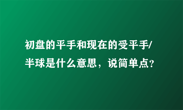 初盘的平手和现在的受平手/半球是什么意思，说简单点？