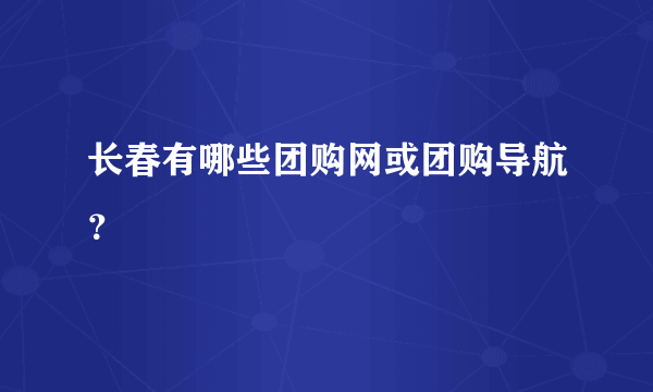 长春有哪些团购网或团购导航？