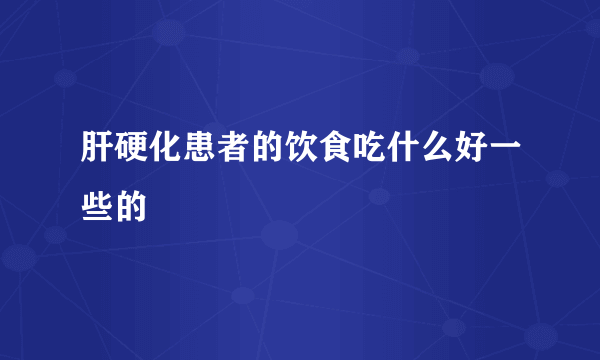 肝硬化患者的饮食吃什么好一些的