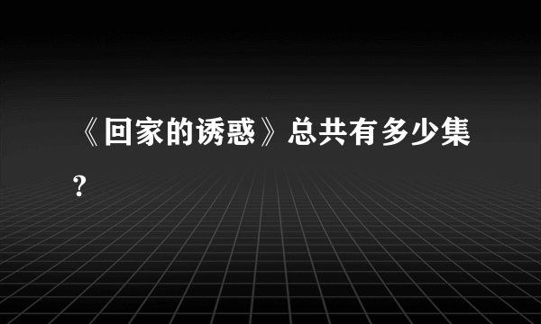 《回家的诱惑》总共有多少集?