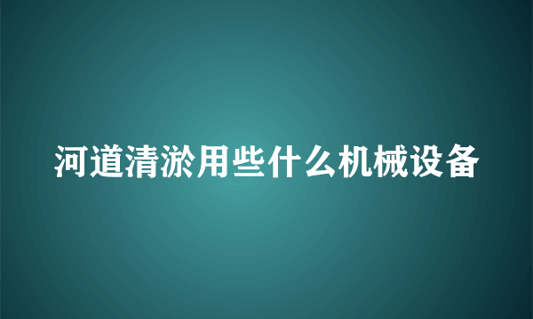 河道清淤用些什么机械设备