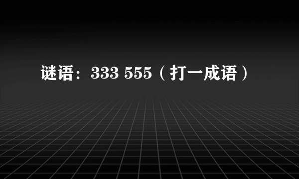 谜语：333 555（打一成语）