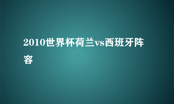 2010世界杯荷兰vs西班牙阵容