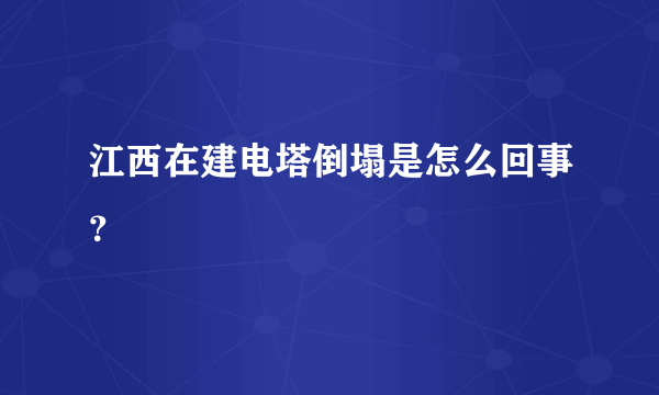 江西在建电塔倒塌是怎么回事？