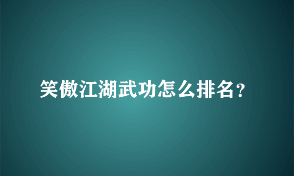 笑傲江湖武功怎么排名？