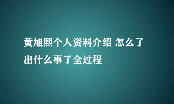 黄旭熙个人资料介绍 怎么了出什么事了全过程