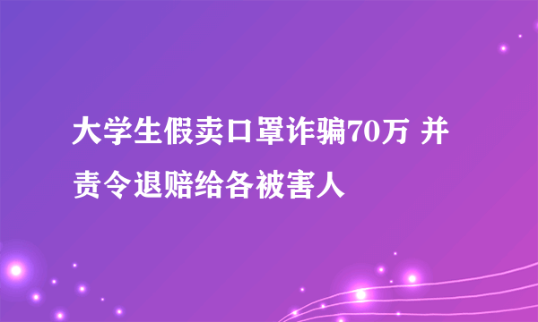 大学生假卖口罩诈骗70万 并责令退赔给各被害人