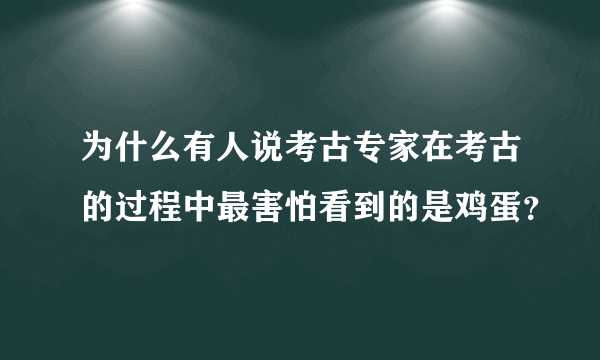 为什么有人说考古专家在考古的过程中最害怕看到的是鸡蛋？