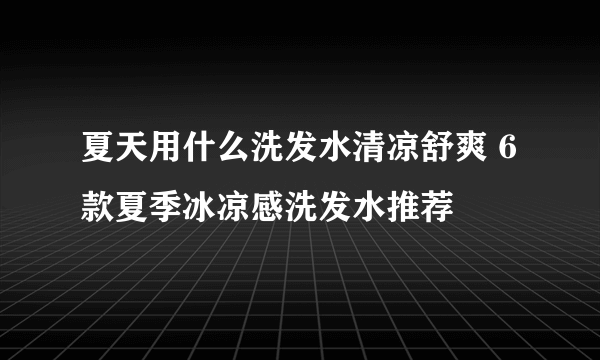 夏天用什么洗发水清凉舒爽 6款夏季冰凉感洗发水推荐