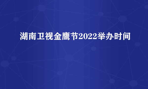 湖南卫视金鹰节2022举办时间