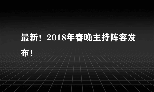 最新！2018年春晚主持阵容发布！