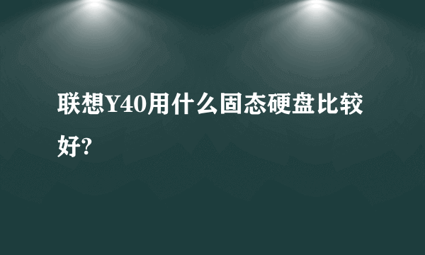 联想Y40用什么固态硬盘比较好?