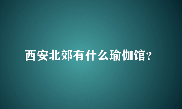 西安北郊有什么瑜伽馆？