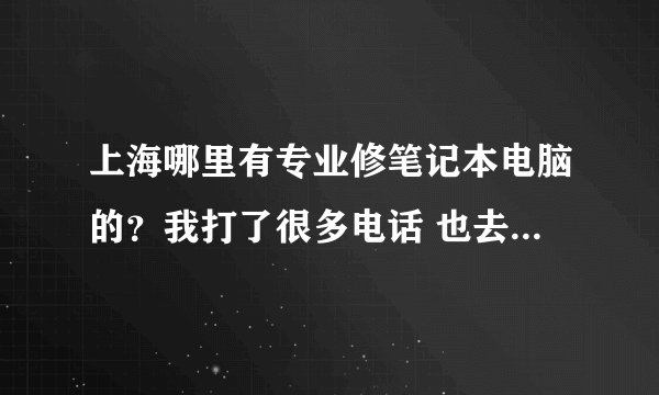 上海哪里有专业修笔记本电脑的？我打了很多电话 也去了一家维修点看过，感觉价格很高 又不是很专业所以没