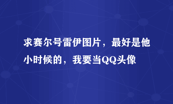 求赛尔号雷伊图片，最好是他小时候的，我要当QQ头像