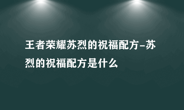 王者荣耀苏烈的祝福配方-苏烈的祝福配方是什么