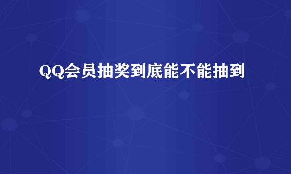 QQ会员抽奖到底能不能抽到