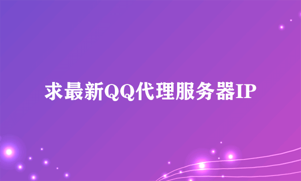 求最新QQ代理服务器IP