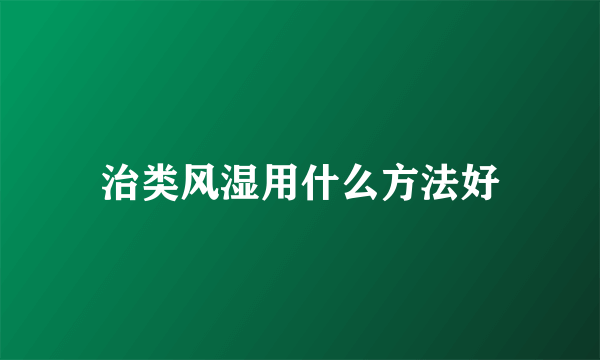 治类风湿用什么方法好