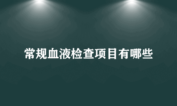 常规血液检查项目有哪些