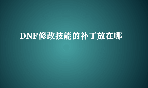 DNF修改技能的补丁放在哪