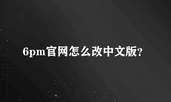 6pm官网怎么改中文版？